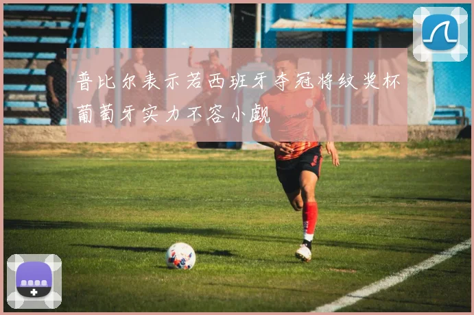 普比尔表示若西班牙夺冠将纹奖杯葡萄牙实力不容小觑
