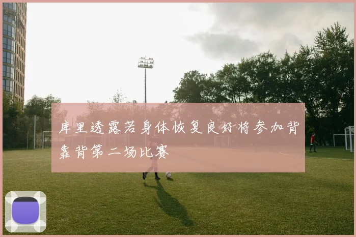 库里透露若身体恢复良好将参加背靠背第二场比赛