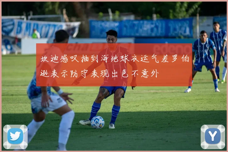 坎迪感叹抽到海地球衣运气差罗伯逊表示防守表现出色不意外