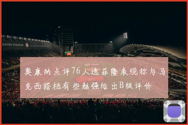 奥康纳点评76人选菲隆表现称与马克西搭档有些勉强给出B级评价
