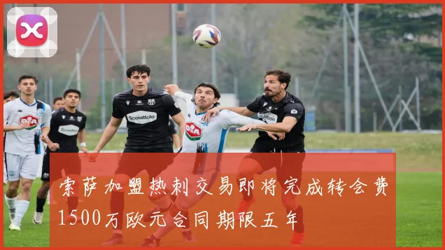 索萨加盟热刺交易即将完成转会费1500万欧元合同期限五年