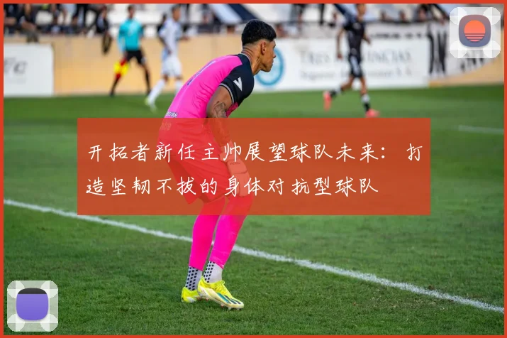 开拓者新任主帅展望球队未来：打造坚韧不拔的身体对抗型球队