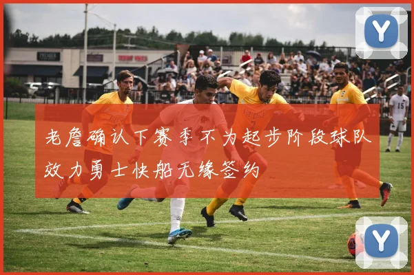老詹确认下赛季不为起步阶段球队效力勇士快船无缘签约