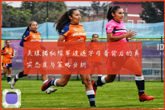 美媒揭秘绿军追逐字母哥背后的真实态度与策略分析