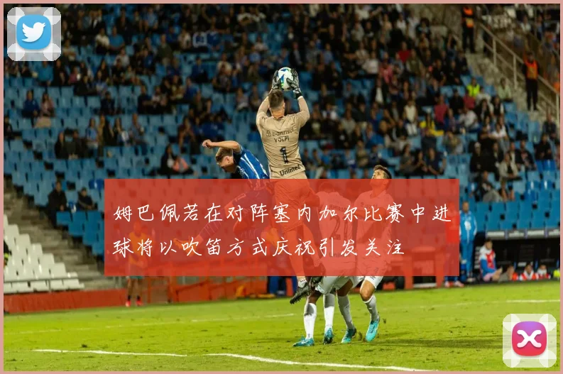 姆巴佩若在对阵塞内加尔比赛中进球将以吹笛方式庆祝引发关注