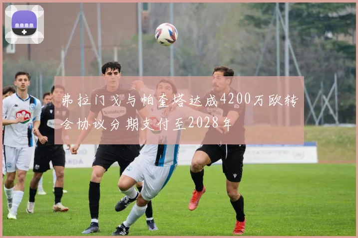 弗拉门戈与帕奎塔达成4200万欧转会协议分期支付至2028年