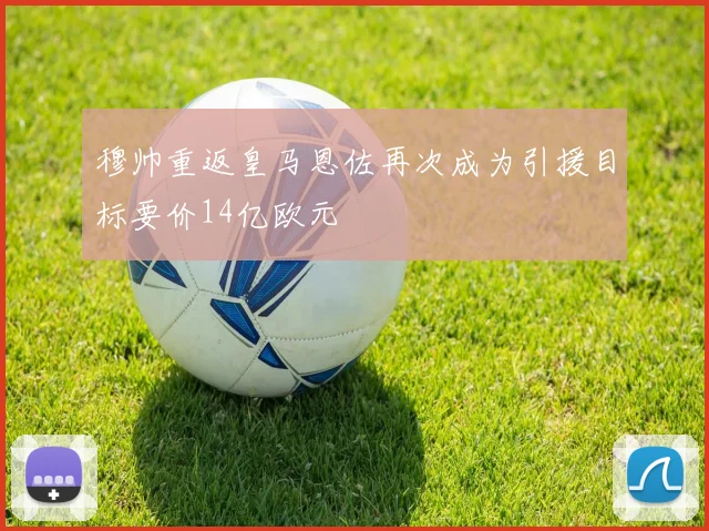 穆帅重返皇马恩佐再次成为引援目标要价14亿欧元