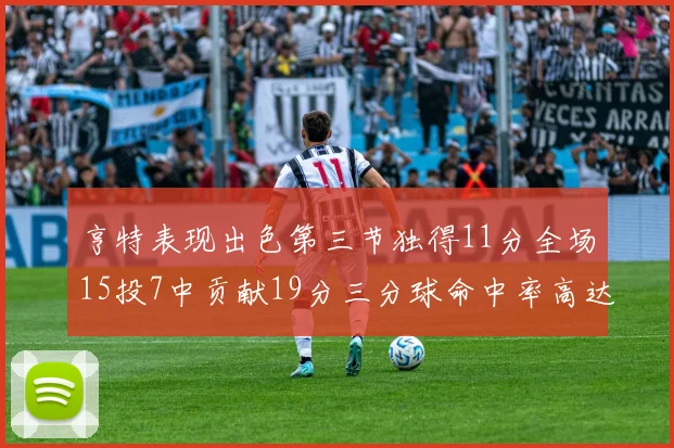亨特表现出色第三节独得11分全场15投7中贡献19分三分球命中率高达375