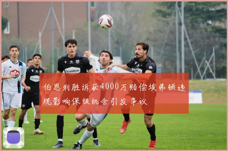 伯恩利胜诉获4000万赔偿埃弗顿违规影响保级机会引发争议