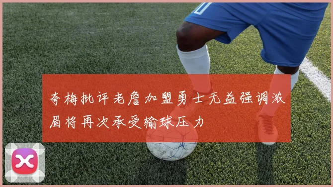 夸梅批评老詹加盟勇士无益强调浓眉将再次承受输球压力
