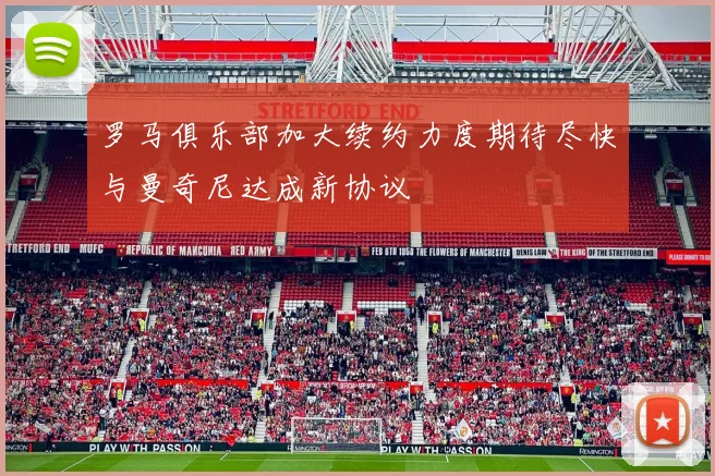 罗马俱乐部加大续约力度期待尽快与曼奇尼达成新协议