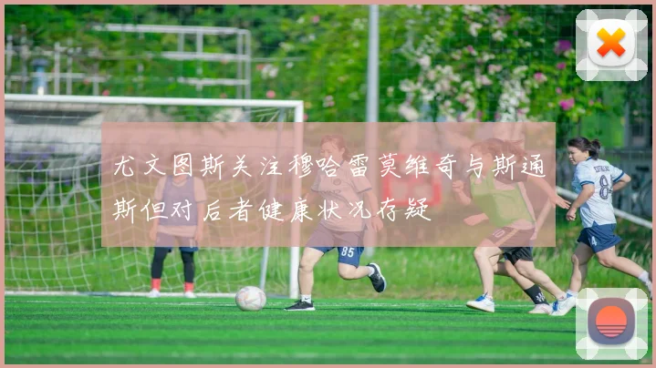 尤文图斯关注穆哈雷莫维奇与斯通斯但对后者健康状况存疑