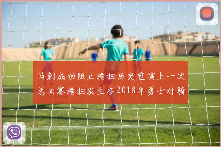 马刺成功阻止横扫历史重演上一次总决赛横扫发生在2018年勇士对骑士