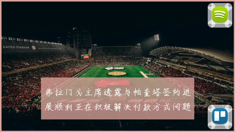 弗拉门戈主席透露与帕奎塔签约进展顺利正在积极解决付款方式问题